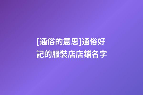 [通俗的意思]通俗好記的服裝店店鋪名字